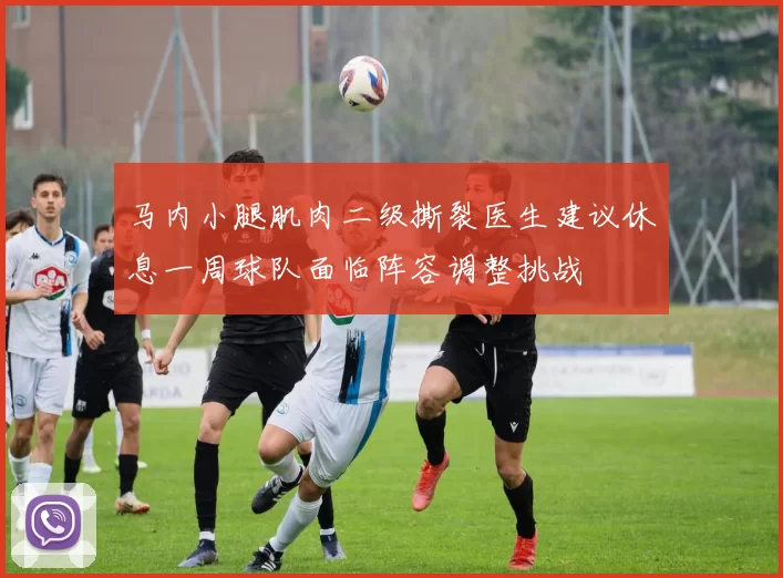 马内小腿肌肉二级撕裂医生建议休息一周球队面临阵容调整挑战