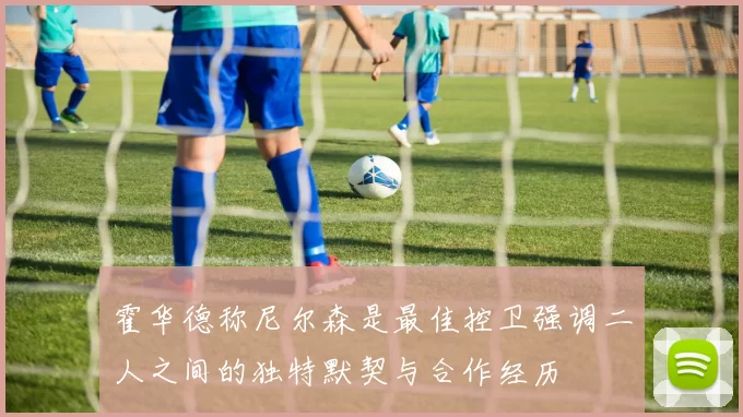 霍华德称尼尔森是最佳控卫强调二人之间的独特默契与合作经历