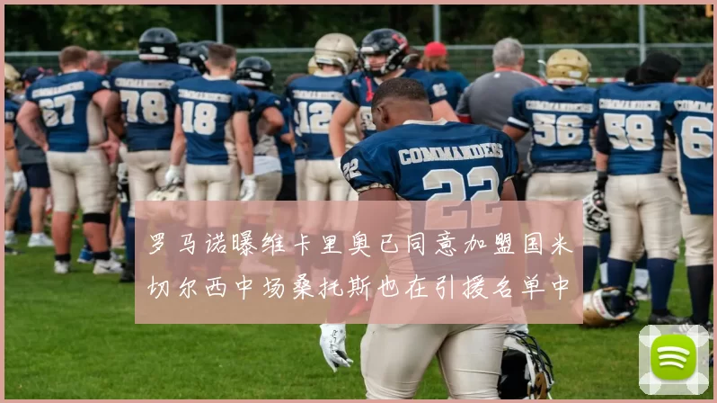 罗马诺曝维卡里奥已同意加盟国米切尔西中场桑托斯也在引援名单中