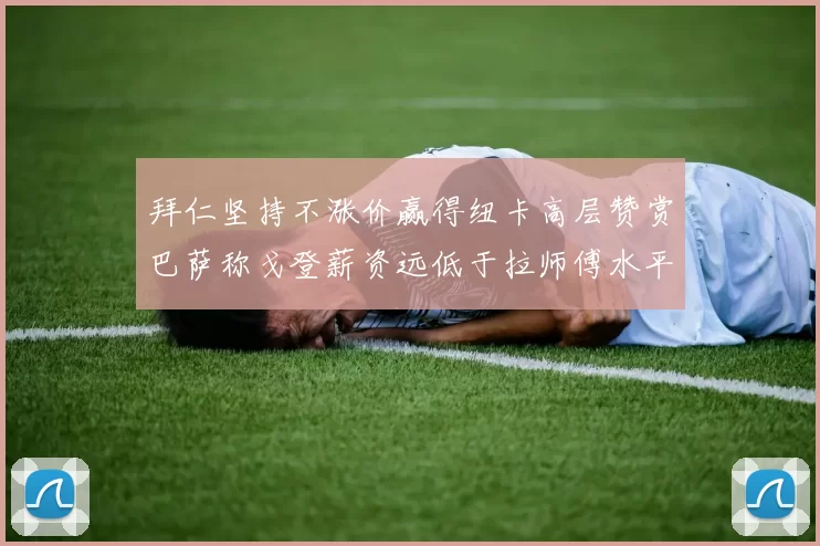 拜仁坚持不涨价赢得纽卡高层赞赏巴萨称戈登薪资远低于拉师傅水平
