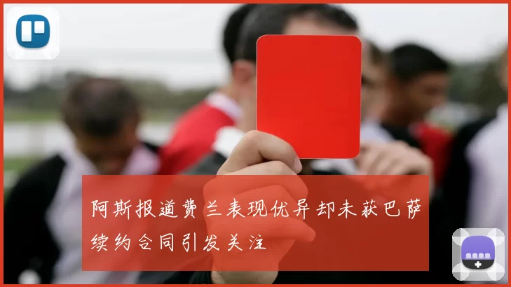 阿斯报道费兰表现优异却未获巴萨续约合同引发关注