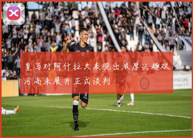皇马对阿什拉夫表现出浓厚兴趣双方尚未展开正式谈判